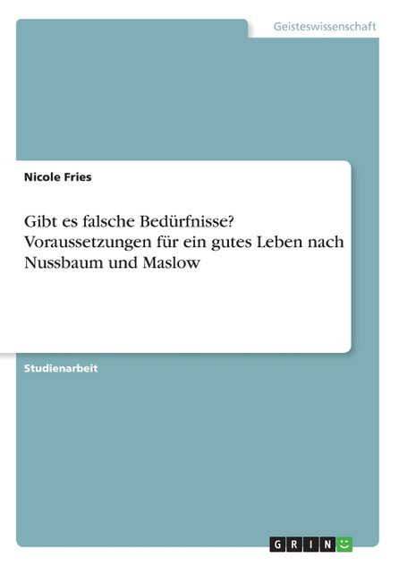 Gibt es falsche Bedürfnisse? Voraussetzungen für ein gutes Leben nach Nussbaum und Maslow
