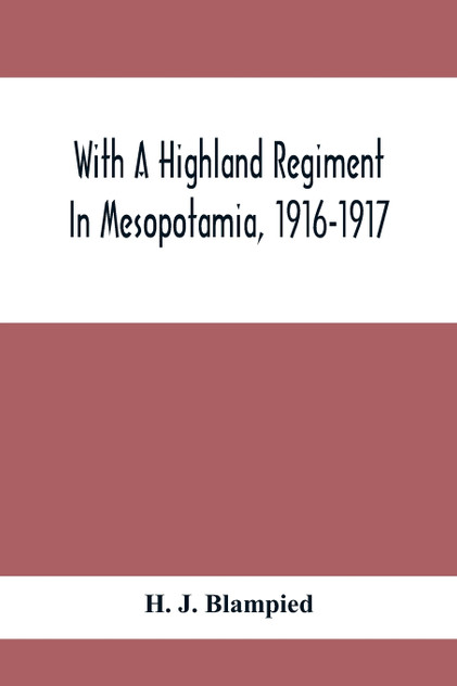 With A Highland Regiment In Mesopotamia, 1916-1917 With A Highland Regiment In Mesopotamia, 1916-1917