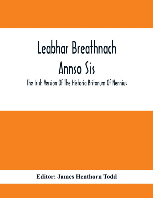 Leabhar Breathnach Annso Sis; The Irish Version Of The Historia Britonum Of Nennius