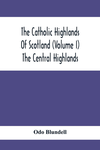 The Catholic Highlands Of Scotland (Volume I) The Central Highlands The Catholic Highlands Of Scotland (Volume I) The Central Highlands