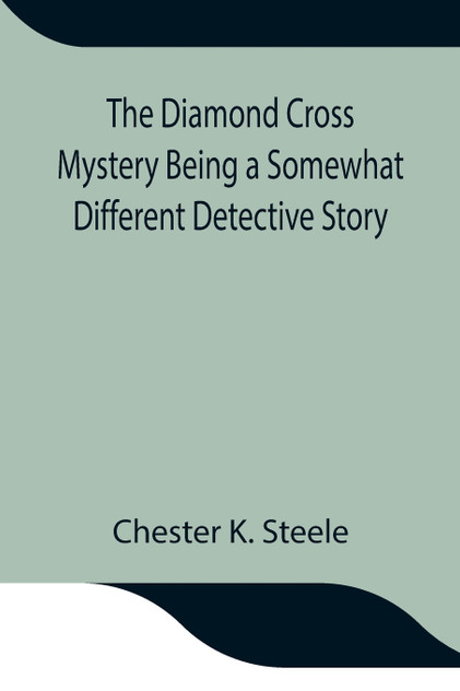 The Diamond Cross Mystery Being a Somewhat Different Detective Story The Diamond Cross Mystery Being a Somewhat Different Detective Story