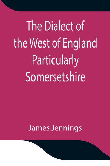 The Dialect of the West of England Particularly Somersetshire The Dialect of the West of England Particularly Somersetshire