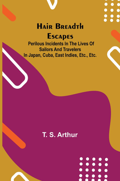 Hair Breadth Escapes; Perilous incidents in the lives of sailors and travelers in Japan, Cuba, East Indies, etc., etc. Hair Breadth Escapes; Perilous incidents in the lives of sailors and travelers in Japan, Cuba, East Indies, etc., etc.