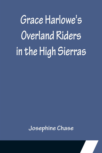 Grace Harlowe's Overland Riders in the High Sierras Grace Harlowe's Overland Riders in the High Sierras