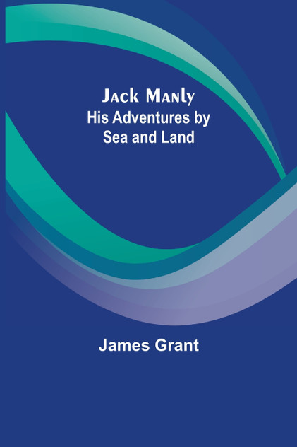 Jack Manly; His Adventures by Sea and Land Jack Manly; His Adventures by Sea and Land