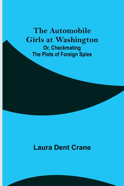 The Automobile Girls at Washington; Or, Checkmating the Plots of Foreign Spies The Automobile Girls at Washington; Or, Checkmating the Plots of Foreign Spies