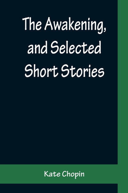 The Awakening, and Selected Short Stories The Awakening, and Selected Short Stories