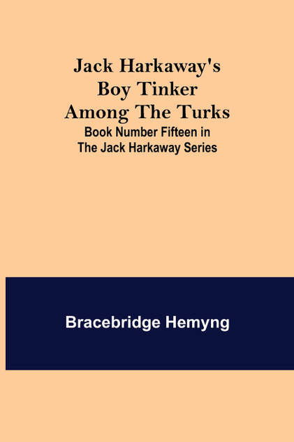 Jack Harkaway's Boy Tinker Among The Turks ; Book Number Fifteen in the Jack Harkaway Series Jack Harkaway's Boy Tinker Among The Turks ; Book Number Fifteen in the Jack Harkaway Series
