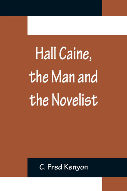 Hall Caine, the Man and the Novelist Hall Caine, the Man and the Novelist