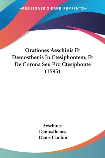 Orationes Aeschinis Et Demosthenis In Ctesiphontem, Et De Corona Seu Pro Ctesiphonte (1595) Orationes Aeschinis Et Demosthenis In Ctesiphontem, Et De Corona Seu Pro Ctesiphonte (1595)