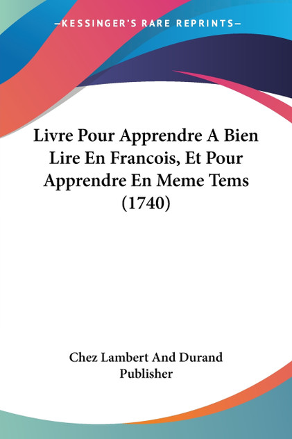 Livre Pour Apprendre A Bien Lire En Francois, Et Pour Apprendre En Meme Tems (1740) Livre Pour Apprendre A Bien Lire En Francois, Et Pour Apprendre En Meme Tems (1740)