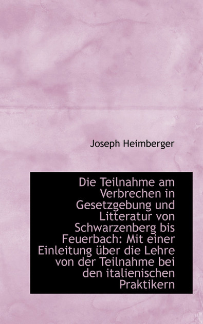 Die Teilnahme am Verbrechen in Gesetzgebung und Litteratur von Schwarzenberg bis Feuerbach Die Teilnahme am Verbrechen in Gesetzgebung und Litteratur von Schwarzenberg bis Feuerbach