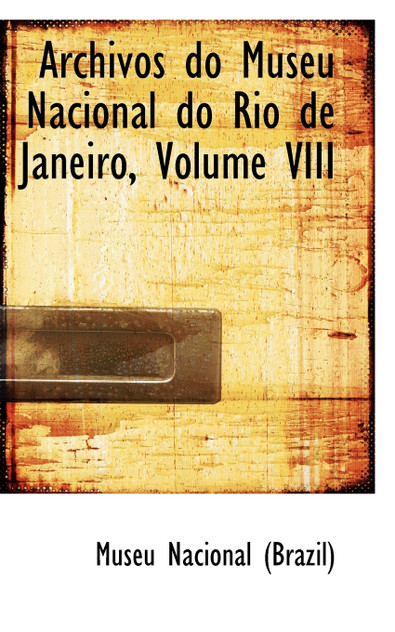 Archivos do Museu Nacional do Rio de Janeiro, Volume VIII Archivos do Museu Nacional do Rio de Janeiro, Volume VIII