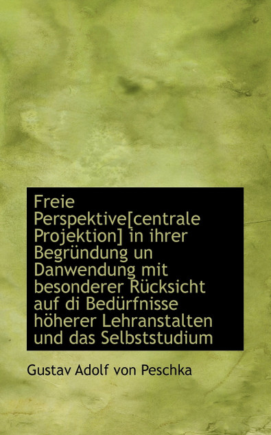 Freie Perspektive[centrale Projektion] in ihrer Begründung un Danwendung mit besonderer Rücksicht au