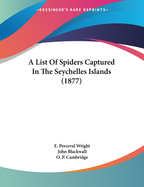 A List Of Spiders Captured In The Seychelles Islands (1877) A List Of Spiders Captured In The Seychelles Islands (1877)