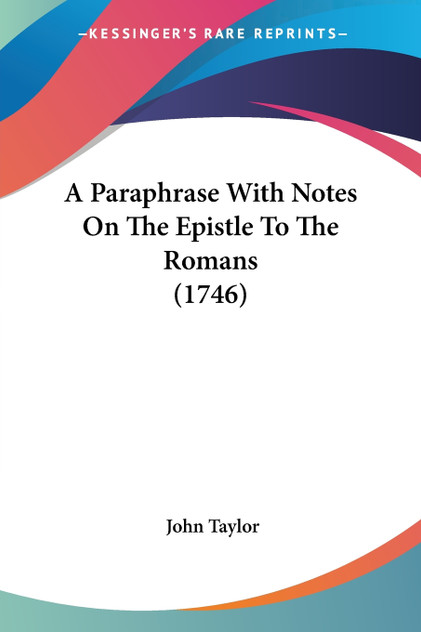 A Paraphrase With Notes On The Epistle To The Romans (1746) A Paraphrase With Notes On The Epistle To The Romans (1746)