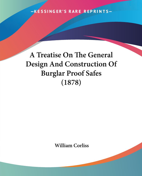 A Treatise On The General Design And Construction Of Burglar Proof Safes (1878) A Treatise On The General Design And Construction Of Burglar Proof Safes (1878)