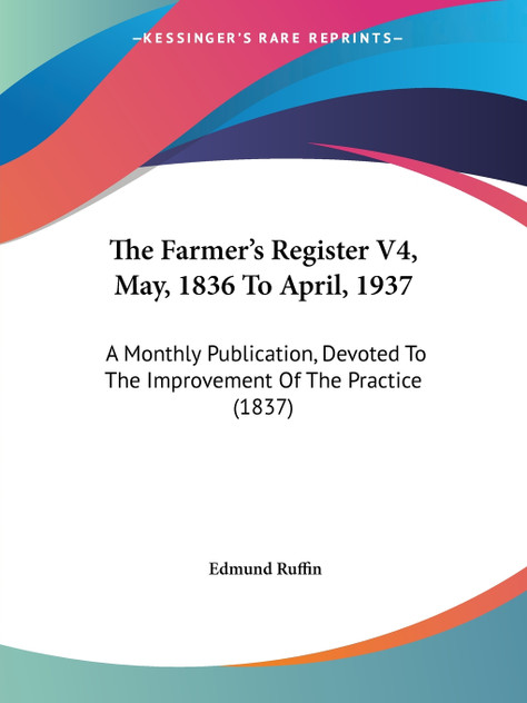 The Farmer's Register V4, May, 1836 To April, 1937 The Farmer's Register V4, May, 1836 To April, 1937