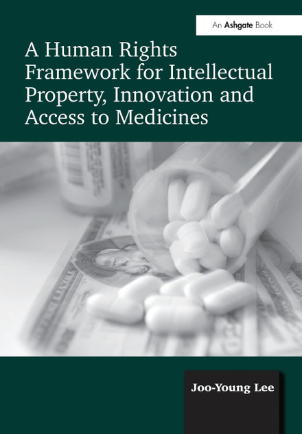 A Human Rights Framework for Intellectual Property, Innovation and Access to Medicines A Human Rights Framework for Intellectual Property, Innovation and Access to Medicines