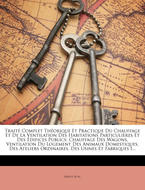 Traité Complet Théorique Et Practique Du Chauffage Et De La Ventilation Des Habitations Particulières Et Des Édifices Publics