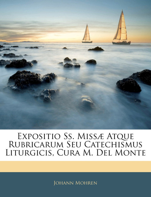 Expositio Ss. Missæ Atque Rubricarum Seu Catechismus Liturgicis, Cura M. Del Monte