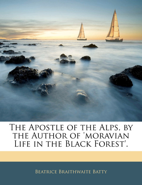The Apostle of the Alps, by the Author of 'moravian Life in the Black Forest'. The Apostle of the Alps, by the Author of 'moravian Life in the Black Forest'.