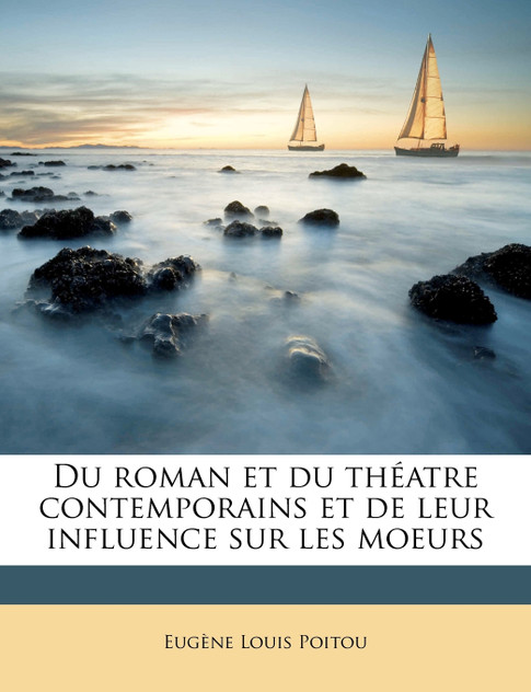 Du roman et du théatre contemporains et de leur influence sur les moeurs Du roman et du théatre contemporains et de leur influence sur les moeurs