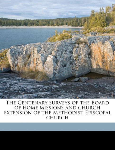 The Centenary surveys of the Board of home missions and church extension of the Methodist Episcopal church