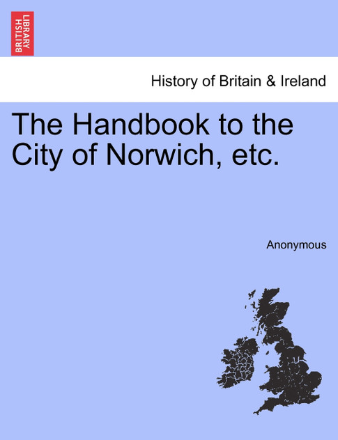 The Handbook to the City of Norwich, etc.