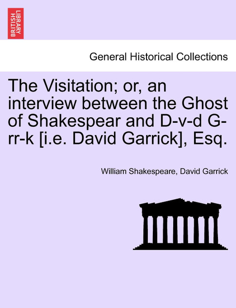 The Visitation; or, an interview between the Ghost of Shakespear and D-v-d G-rr-k [i.e. David Garrick], Esq.