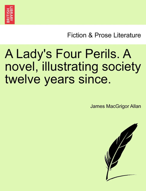 A Lady's Four Perils. a Novel, Illustrating Society Twelve Years Since. A Lady's Four Perils. a Novel, Illustrating Society Twelve Years Since.