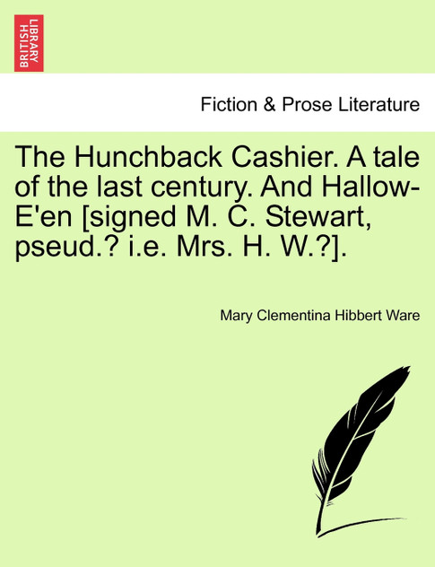 The Hunchback Cashier. A tale of the last century. And Hallow-E'en [signed M. C. Stewart, pseud.? i.e. Mrs. H. W.?].