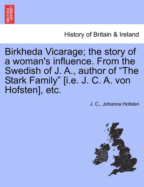 Birkheda Vicarage; the story of a woman's influence. From the Swedish of J. A., author of "The Stark Family" [i.e. J. C. A. von Hofsten], etc.