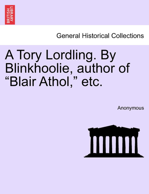 A Tory Lordling. By Blinkhoolie, author of "Blair Athol," etc. A Tory Lordling. By Blinkhoolie, author of "Blair Athol," etc.