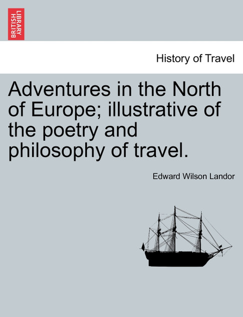 Adventures in the North of Europe; illustrative of the poetry and philosophy of travel. Vol. I. Adventures in the North of Europe; illustrative of the poetry and philosophy of travel. Vol. I.