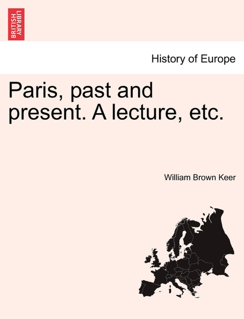 Paris, past and present. A lecture, etc. Paris, past and present. A lecture, etc.