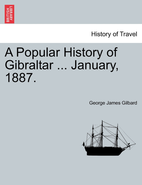 A Popular History of Gibraltar ... January, 1887. A Popular History of Gibraltar ... January, 1887.