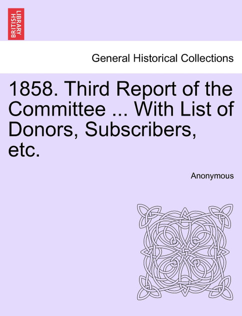 1858. Third Report of the Committee ... With List of Donors, Subscribers, etc.