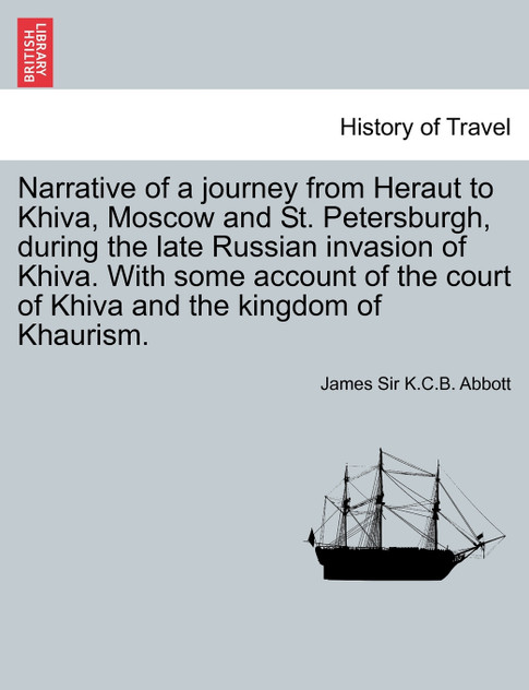Narrative of a journey from Heraut to Khiva, Moscow and St. Petersburgh, during the late Russian invasion of Khiva. With some account of the court of Khiva and the kingdom of Khaurism. VOL. II, THIRD EDITION