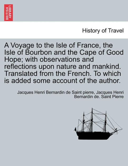 A Voyage to the Isle of France, the Isle of Bourbon and the Cape of Good Hope; with observations and reflections upon nature and mankind. Translated from the French. To which is added some account of the author. A Voyage to the Isle of France, the Isle of Bourbon and the Cape of Good Hope; with observations and reflections upon nature and mankind. Translated from the French. To which is added some account of the author.