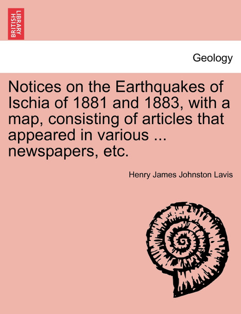 Notices on the Earthquakes of Ischia of 1881 and 1883, with a map, consisting of articles that appeared in various ... newspapers, etc.