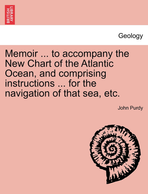 Memoir ... to accompany the New Chart of the Atlantic Ocean, and comprising instructions ... for the navigation of that sea, etc.