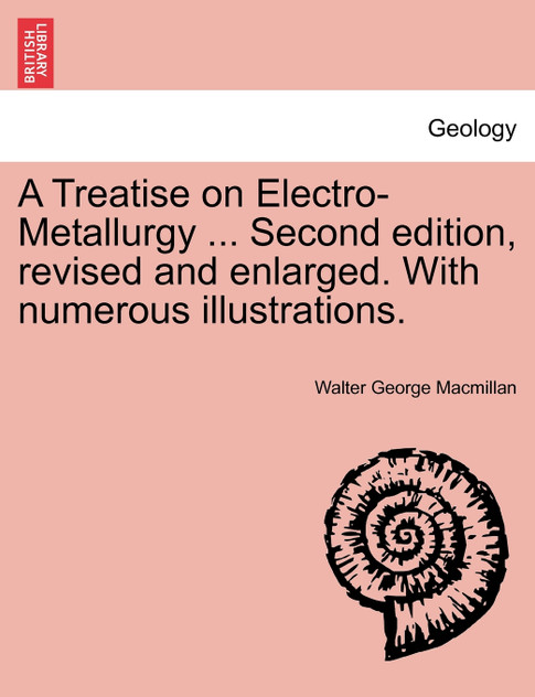 A Treatise on Electro-Metallurgy ... Second edition, revised and enlarged. With numerous illustrations.