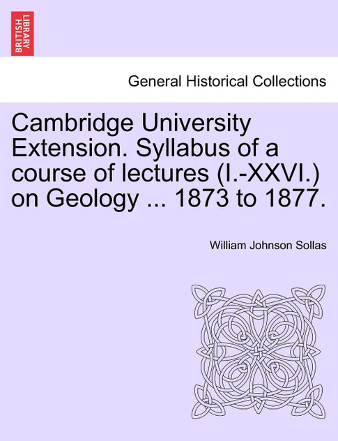 Cambridge University Extension. Syllabus of a course of lectures (I.-XXVI.) on Geology ... 1873 to 1877.