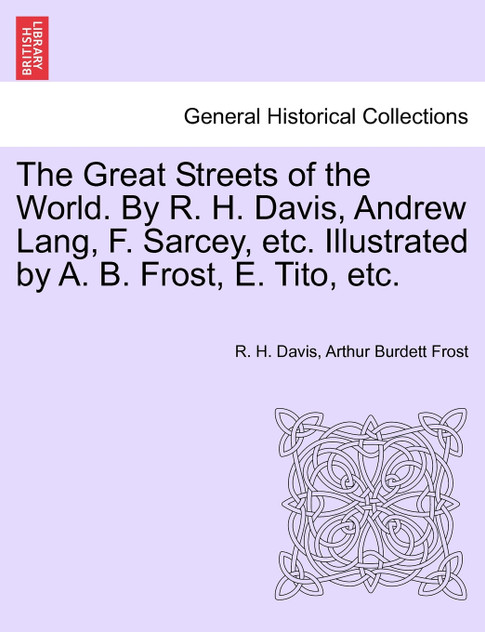 The Great Streets of the World. By R. H. Davis, Andrew Lang, F. Sarcey, etc. Illustrated by A. B. Frost, E. Tito, etc.