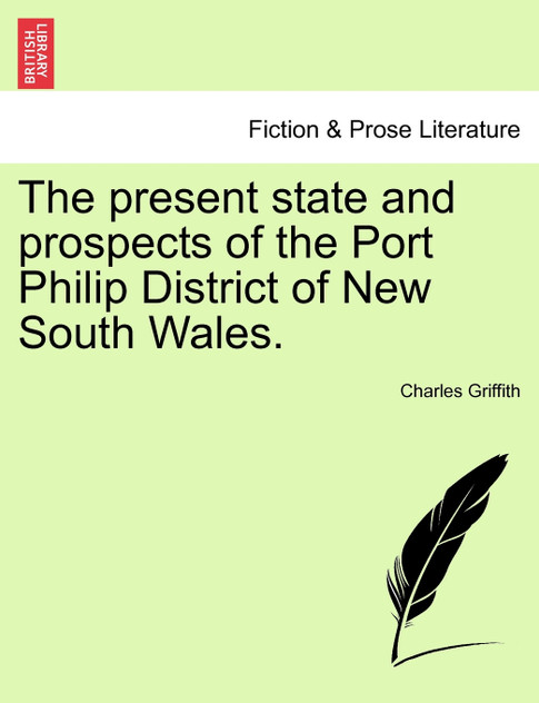 The present state and prospects of the Port Philip District of New South Wales. The present state and prospects of the Port Philip District of New South Wales.