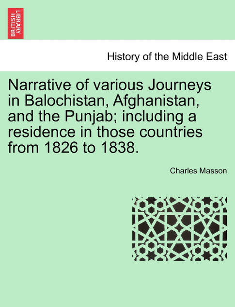 Narrative of various Journeys in Balochistan, Afghanistan, and the Punjab; including a residence in those countries from 1826 to 1838. Narrative of various Journeys in Balochistan, Afghanistan, and the Punjab; including a residence in those countries from 1826 to 1838.