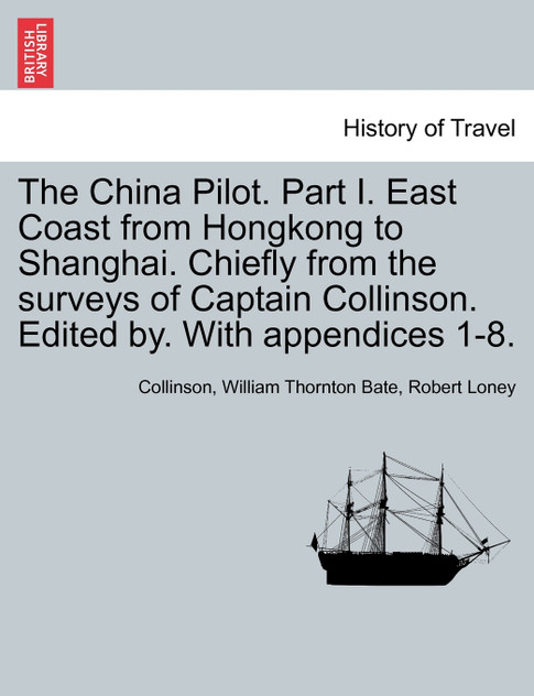 The China Pilot. Part I. East Coast from Hongkong to Shanghai. Chiefly from the surveys of Captain Collinson. Edited by. With appendices 1-8.