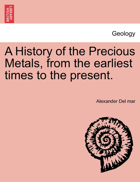 A History of the Precious Metals, from the earliest times to the present.