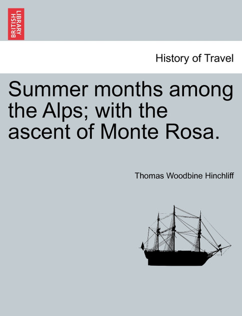 Summer months among the Alps; with the ascent of Monte Rosa. Summer months among the Alps; with the ascent of Monte Rosa.
